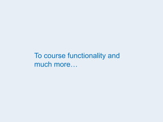 To course functionality and
much more…
 