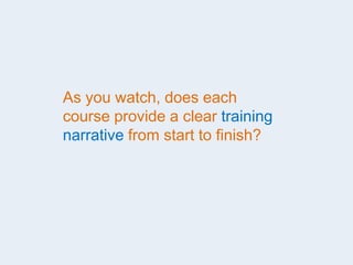 As you watch, does each
course provide a clear training
narrative from start to finish?
 