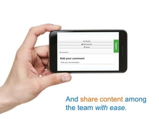 And share content among
the team with ease.
 