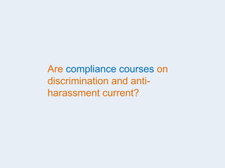 Are compliance courses on
discrimination and anti-
harassment current?
 