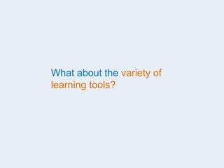 What about the variety of
learning tools?
 