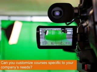 Can you customize courses specific to your
company’s needs?
 