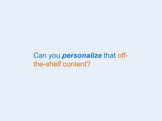 Can you personalize that off-
the-shelf content?
 