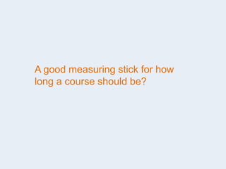 A good measuring stick for how
long a course should be?
 