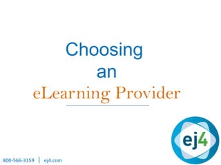 Choosing
an
eLearning Provider
800-566-3159 | ej4.com
 