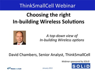January	
  2015	
  
ThinkSmallCell	
  Webinar	
  
David	
  Chambers,	
  Senior	
  Analyst,	
  ThinkSmallCell	
  
Choosing	...