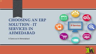 CHOOSING AN ERP
SOLUTION - IT
SERVICES IN
AHMEDABAD
It Services In Ahmedabad
IT Services
 