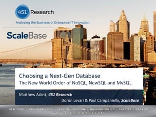 Choosing a Next-Gen Database
The New World Order of NoSQL, NewSQL and MySQL

Matthew Aslett, 451 Research
                       Doron Levari & Paul Campaniello, ScaleBase


                     © 2012 by The 451 Group. All rights reserved
 