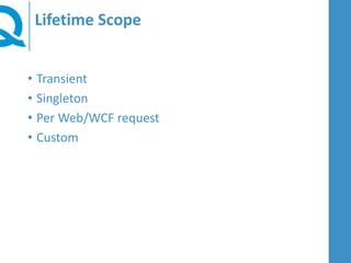 Lifetime Scope
• Transient
• Singleton
• Per Web/WCF request
• Custom
 