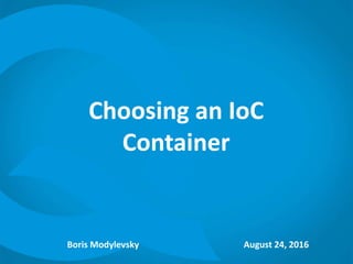 Choosing an IoC
Container
Boris Modylevsky August 24, 2016
 
