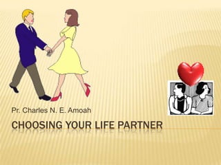 CHOOSING YOUR LIFE PARTNER
Pr. Charles N. E. Amoah
 
