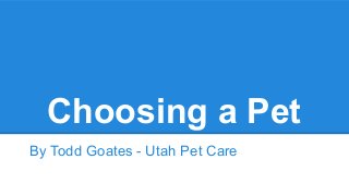 Choosing a Pet
By Todd Goates - Utah Pet Care
 