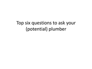 Top six questions to ask your (potential) plumber 