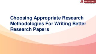 Choosing Appropriate Research
Methodologies For Writing Better
Research Papers
 