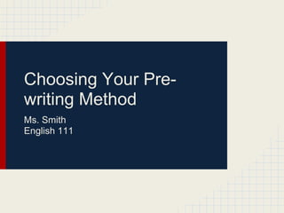 Choosing Your Pre-
writing Method
Ms. Smith
English 111
 