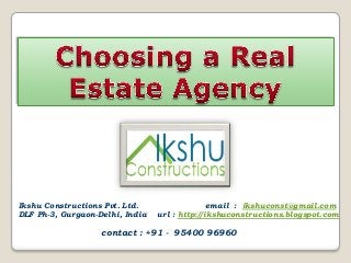 Ikshu Constructions Pvt. Ltd.
DLF Ph-3, Gurgaon-Delhi, India
email : ikshuconst@gmail.com
url : http://ikshuconstructions.blogspot.com
contact : +91 - 95400 96960
 