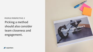 Picking a method
should also consider
team closeness and
engagement.
PEOPLE PERSPECTIVE: 2
 
