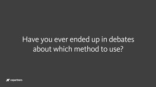 Have you ever ended up in debates
about which method to use?
 