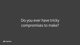 Do you ever have tricky  
compromises to make?
 