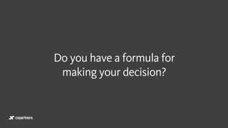 Do you have a formula for  
making your decision?
 