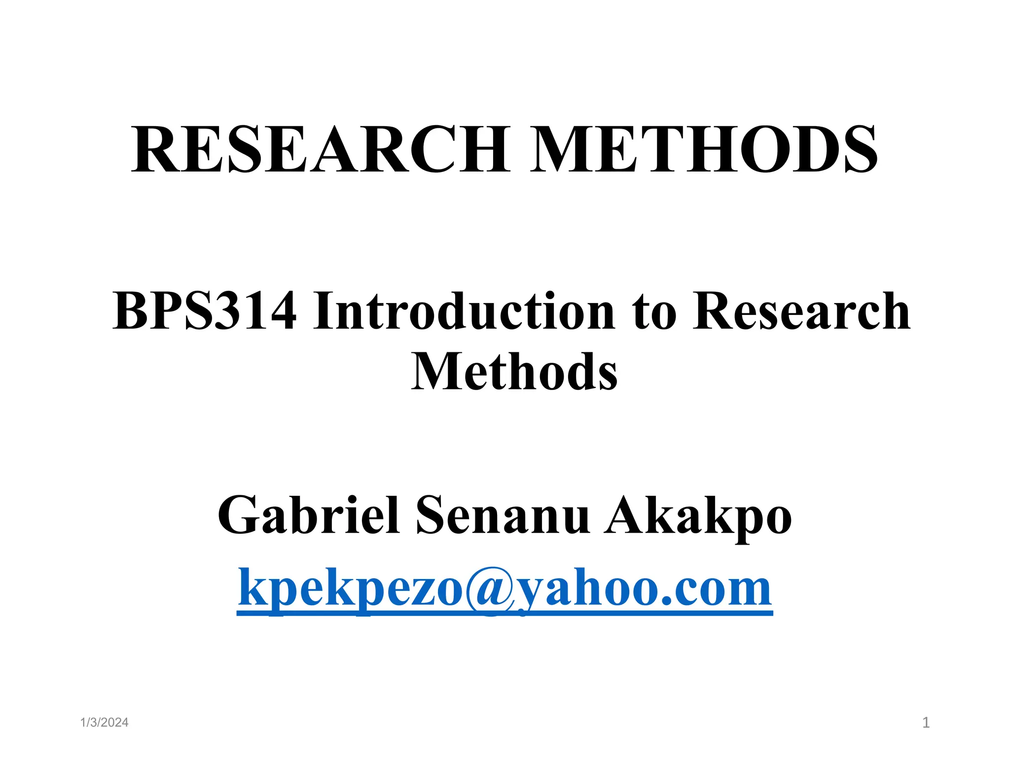 RESEARCH METHODS
BPS314 Introduction to Research
Methods
Gabriel Senanu Akakpo
kpekpezo@yahoo.com
1/3/2024 1
 