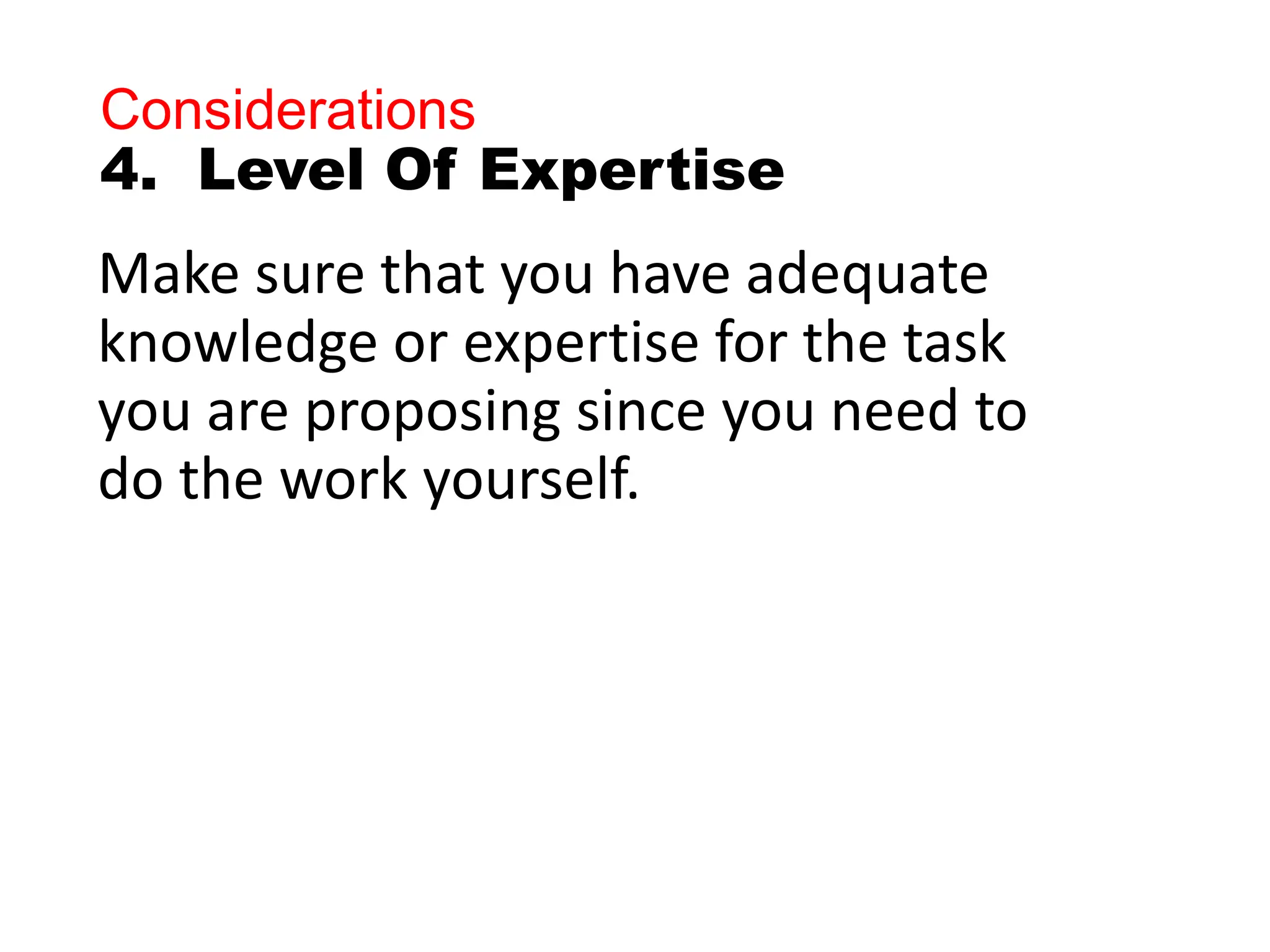 Considerations
4. Level Of Expertise
Make sure that you have adequate
knowledge or expertise for the task
you are proposing since you need to
do the work yourself.
 