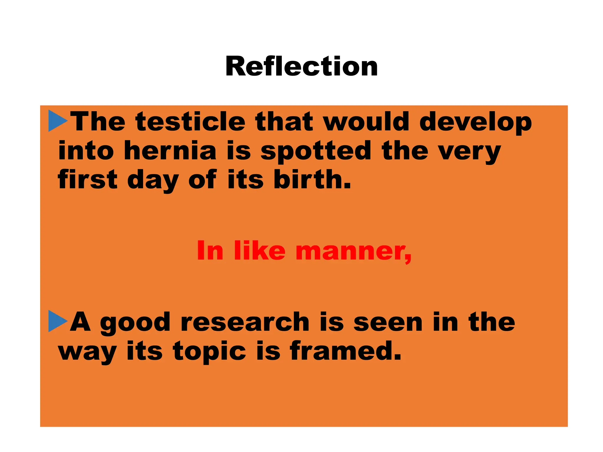 Reflection
The testicle that would develop
into hernia is spotted the very
first day of its birth.
In like manner,
A good research is seen in the
way its topic is framed.
 