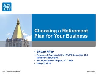 Choosing a Retirement
Plan for Your Business


• Shane Riley
• Registered Representative NYLIFE Securities LLC
  (Member FINRA/SIPC)
• 375 Woodcliff Dr Fairport, NY 14450
• (585)703-0818


                                               427503CV
 