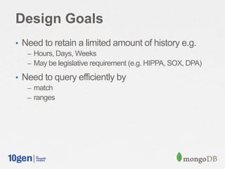 Design Goals
• Need to retain a limited amount of history e.g.
– Hours, Days, Weeks
– May be legislative requirement (e.g. HIPPA, SOX, DPA)
• Need to query efficiently by
– match
– ranges
 