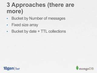 3 Approaches (there are
more)
• Bucket by Number of messages
• Fixed size array
• Bucket by date + TTL collections
 