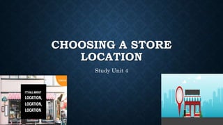 CHOOSING A STORE
LOCATION
Study Unit 4
 