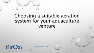 www.airoxi.com
Choosing a suitable aeration
system for your aquaculture
venture
 