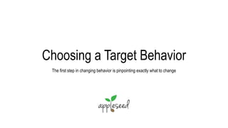 Choosing a Target Behavior
The first step in changing behavior is pinpointing exactly what to change
 