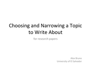 Choosing and Narrowing a Topic
to Write About
for research papers
Alex Bruno
University of El Salvador
 