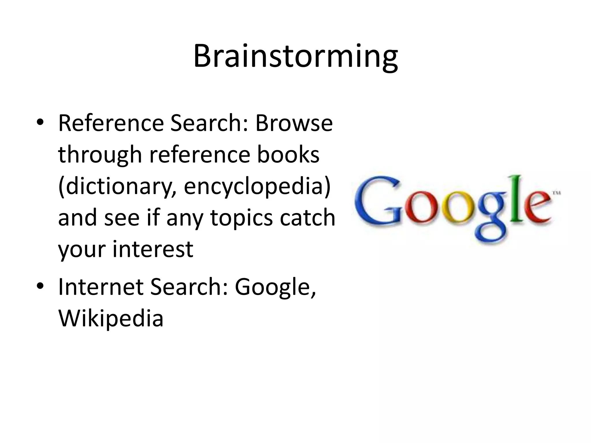 Brainstorming
• Reference Search: Browse
through reference books
(dictionary, encyclopedia)
and see if any topics catch
your interest
• Internet Search: Google,
Wikipedia

 