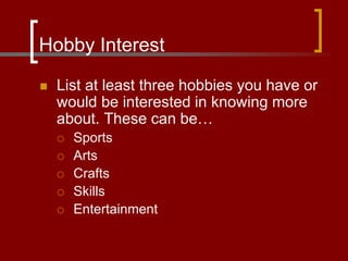 Hobby Interest
 List at least three hobbies you have or
would be interested in knowing more
about. These can be…
 Sports
 Arts
 Crafts
 Skills
 Entertainment
 