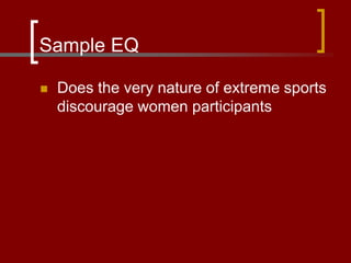 Sample EQ
 Does the very nature of extreme sports
discourage women participants
 