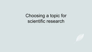 Choosing a topic for
scientific research
 