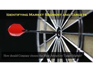 How should Company choose the Most Attractive Target Market?
Identifying Market Segment and Targets
 