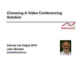 Choosing A Video Conferencing
Solution




Interop Las Vegas 2010
John Bartlett
john@netforecast.com
 