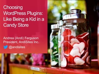 Choosing
WordPress Plugins:
Like Being a Kid in a
Candy Store
Andrea (Andi) Ferguson
President, AndiSites Inc.
@andisites
 