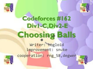 Codeforces #162
   Div1-C,Div2-E
Choosing Balls
     Writer: hogloid
    improvement: snuke
cooperation: rng_58,degwer
 