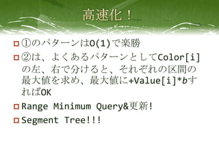 ? ٤Υѥ`O(1)ǘS
? ڤϡ褯ѥ`ȤColor[i]
  ҤǷ֤ȡ줾g
  󂎤ᡢ󂎤+Value[i]*b
  OK
? Range Minimum Query&!
? Segment Tree!!!
 