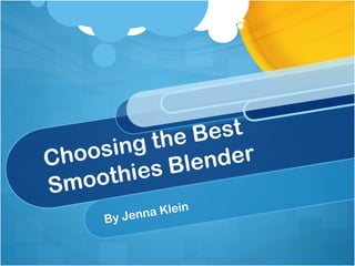 Choosing the Best Smoothies Blender By Jenna Klein 