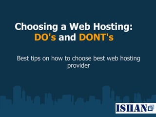 Choosing a Web Hosting:
   DO's and DONT's

Best tips on how to choose best web hosting
                  provider
 