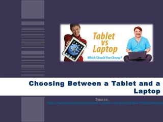 Choosing Between a Tablet and a
                        Laptop
                               Source:
    http://laptopreplacementparts.tumblr.com/post/30852118656/choosin
 