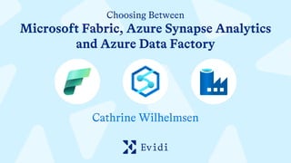 Choosing Between
Microsoft Fabric, Azure Synapse Analytics
and Azure Data Factory
Cathrine Wilhelmsen
 