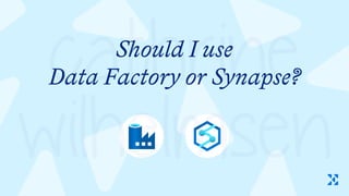 Should I use
Data Factory or Synapse?
 