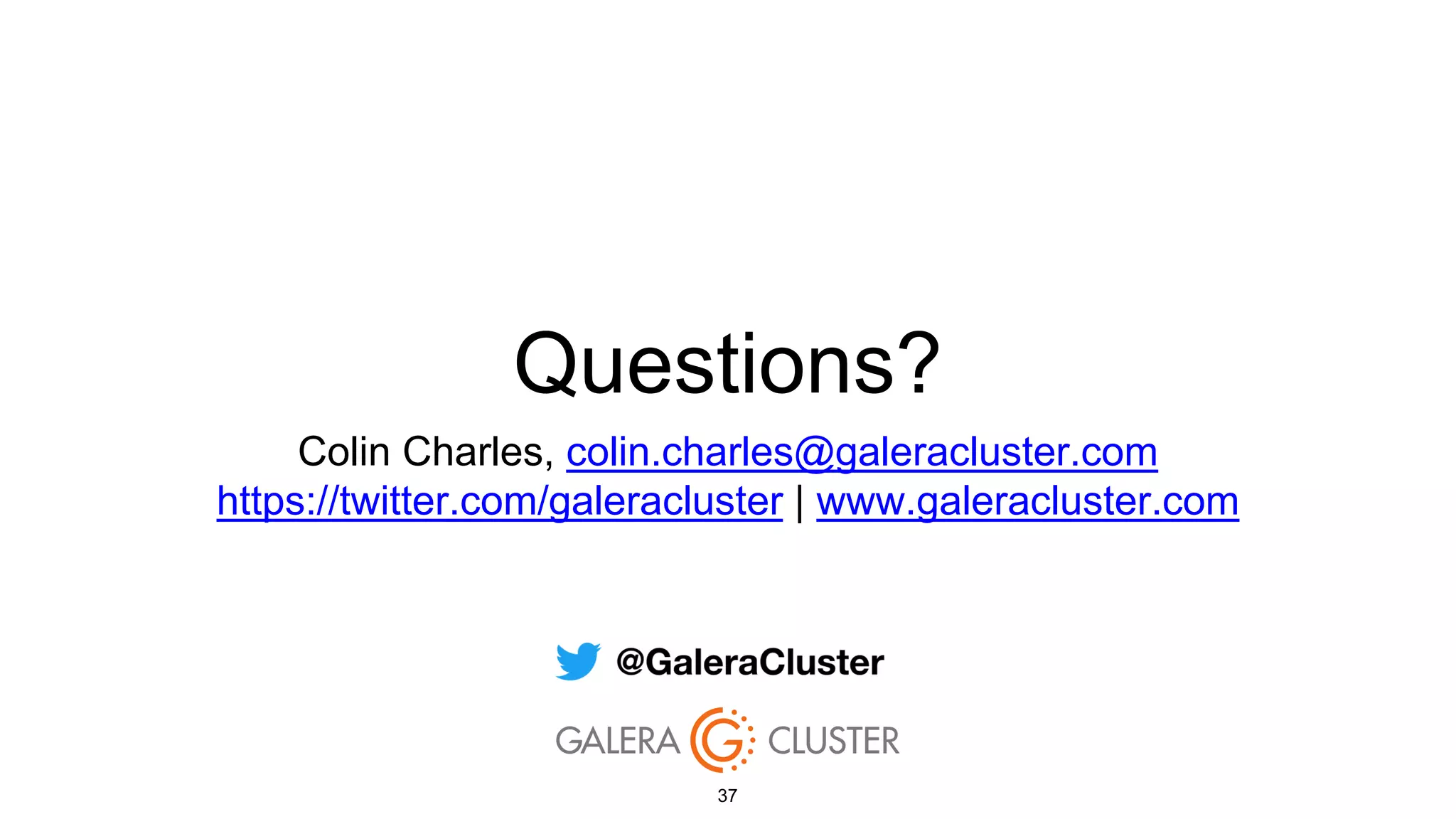 Questions?
Colin Charles, colin.charles@galeracluster.com
https://twitter.com/galeracluster | www.galeracluster.com
37
 