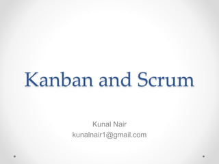 Kanban and Scrum
Kunal Nair
kunalnair1@gmail.com
 
